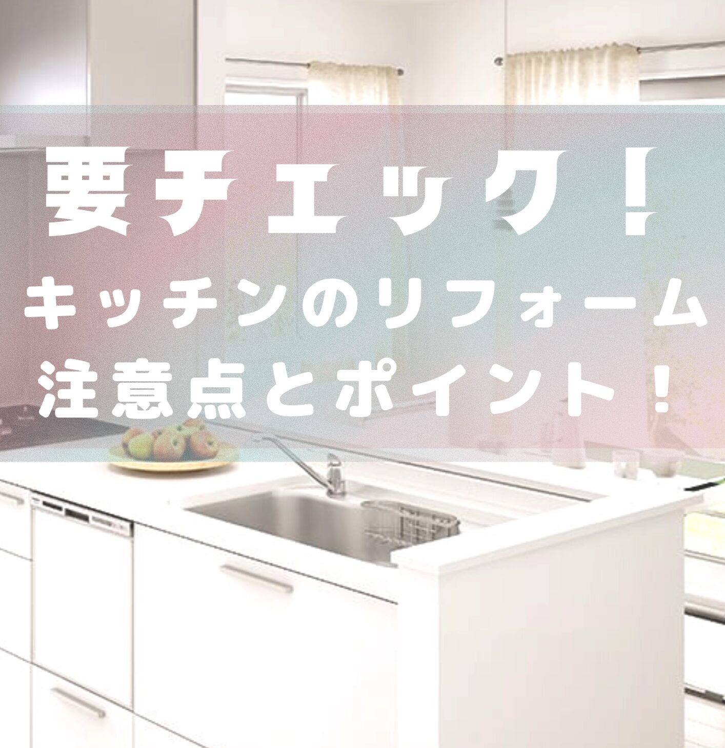 キッチンのリフォームを失敗しない為の注意点とポイント！将来のことも見据えたキッチンリフォームを
