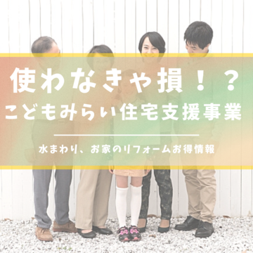 ご存知ですか？【こどもみらい住宅支援事業】どんな工事が対象か、改めてご紹介！｜リフォームお得情報